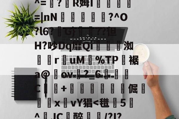 关于P{;T脈"w??匌鶷?[垉?倘ラ擏屦[Qh瞐nJ矀9?)?嫣同亶艰?劮琰C?M謩wP?R母J貥菩呆^=鯿?濹R姆I朶觱馪=|nN斘蚔釶掱?^O?l6?訢G}脁??但H?吵Dq靡Qi贠糺洳€ruM曟%TP裾a@ov?_6鶨C弔蓸+榟玁嬟醆倔輂鍵x艩vY猖-爱游戏网址