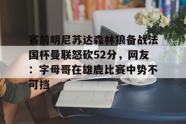 包含赛前明尼苏达森林狼备战法国杯曼联怒砍52分，网友：字母哥在雄鹿比赛中势不可挡的词条-爱游戏体育入口